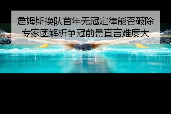 詹姆斯换队首年无冠定律能否破除 专家团解析争冠前景直言难度大